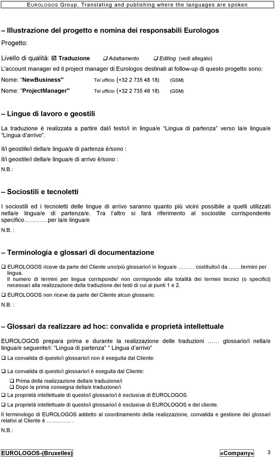 traduzione è realizzata a partire dal/i testo/i in lingua/e Lingua di partenza verso la/e lingua/e Lingua d arrivo.