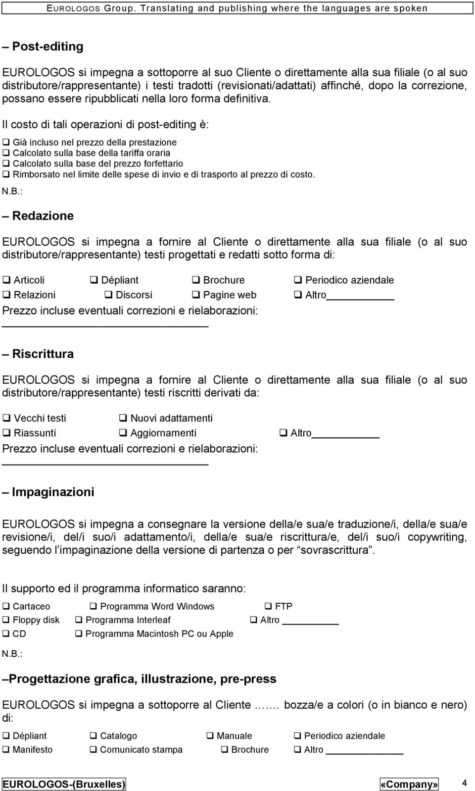 Il costo di tali operazioni di post-editing è: Già incluso nel prezzo della prestazione Calcolato sulla base della tariffa oraria Calcolato sulla base del prezzo forfettario Rimborsato nel limite