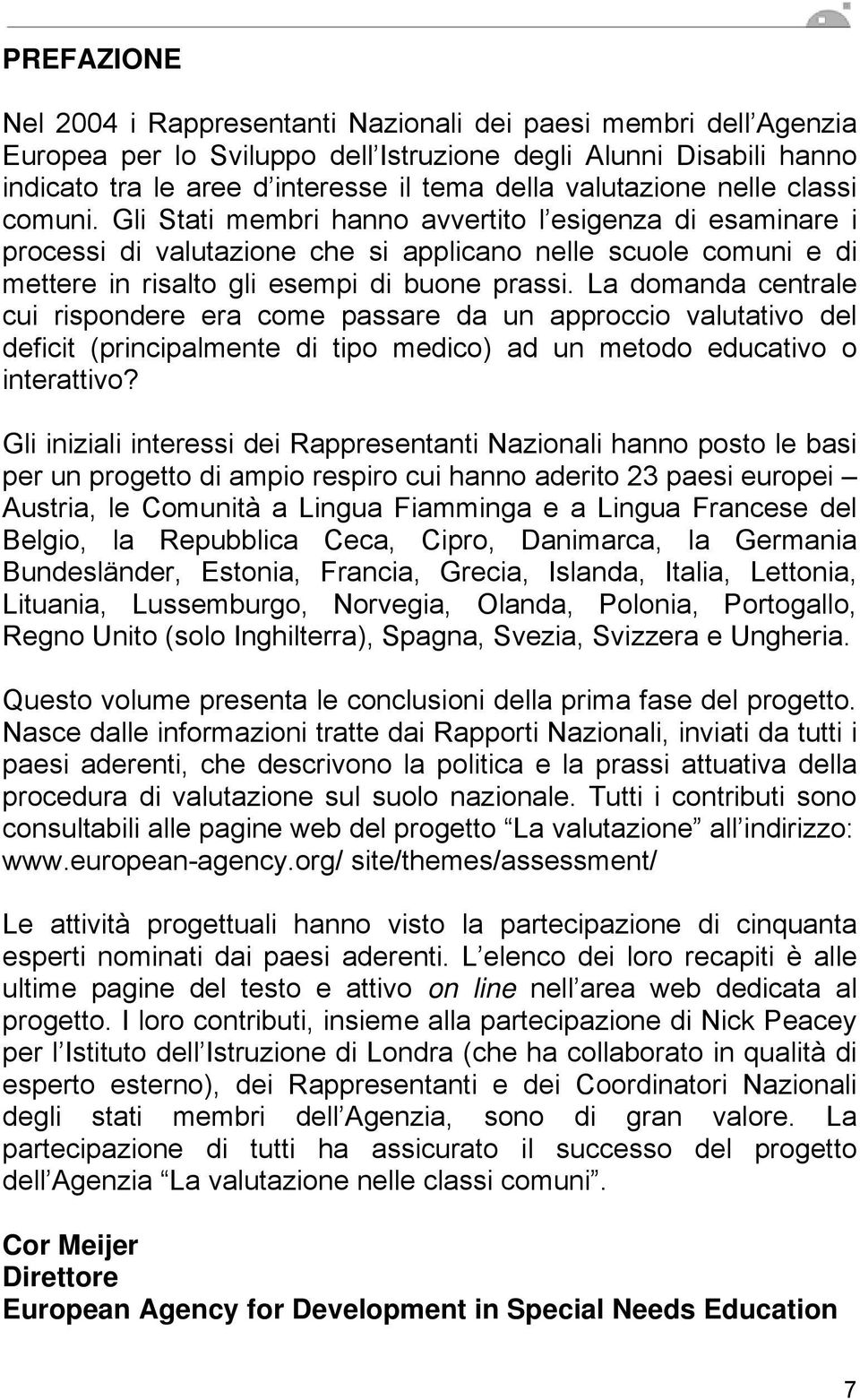 Gli Stati membri hanno avvertito l esigenza di esaminare i processi di valutazione che si applicano nelle scuole comuni e di mettere in risalto gli esempi di buone prassi.