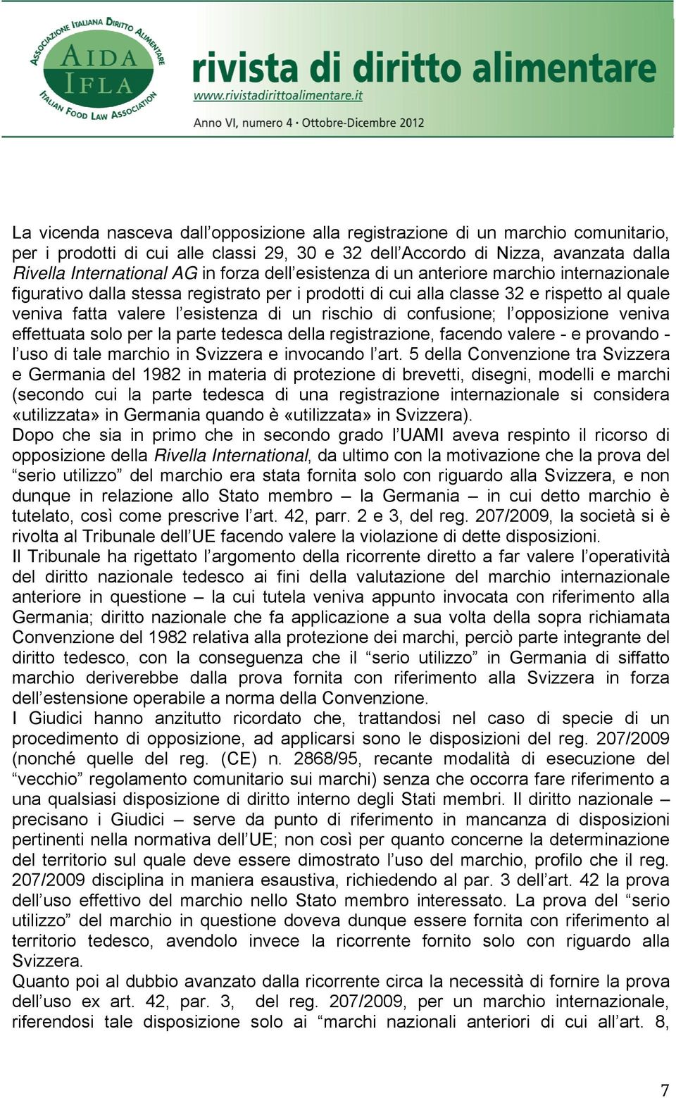 confusione; l opposizione veniva effettuata solo per la parte tedesca della registrazione, facendo valere - e provando - l uso di tale marchio in Svizzera e invocando l art.