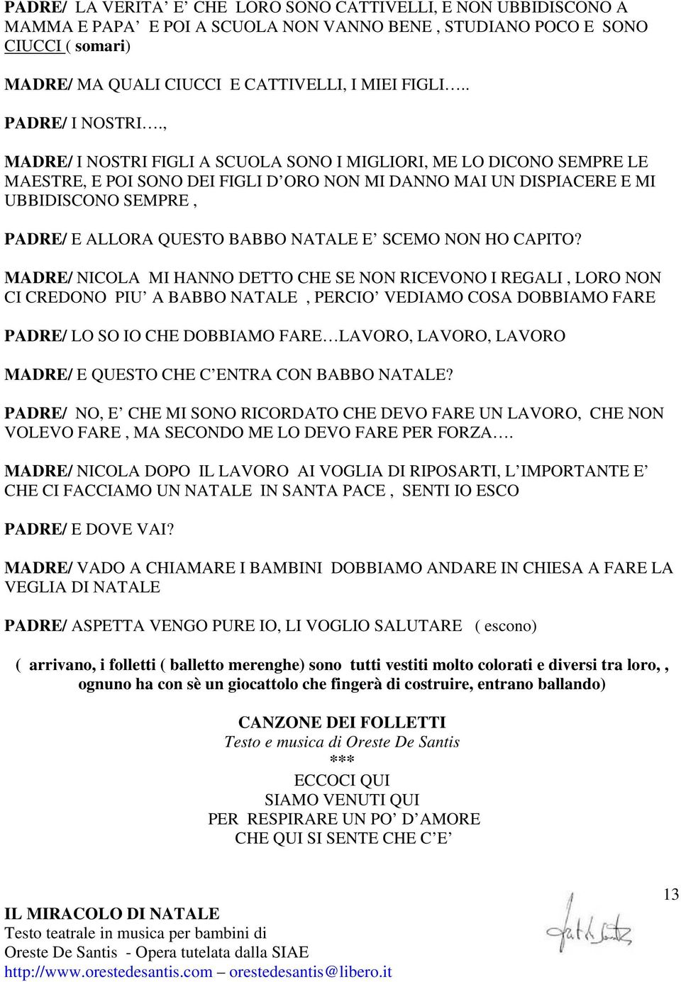 , MADRE/ I NOSTRI FIGLI A SCUOLA SONO I MIGLIORI, ME LO DICONO SEMPRE LE MAESTRE, E POI SONO DEI FIGLI D ORO NON MI DANNO MAI UN DISPIACERE E MI UBBIDISCONO SEMPRE, PADRE/ E ALLORA QUESTO BABBO