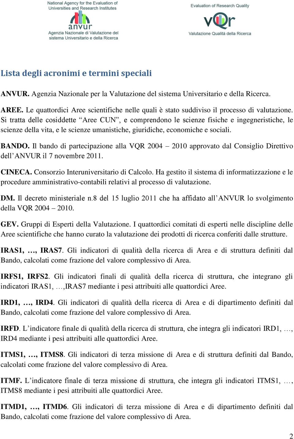 Si tratta delle cosiddette Aree CUN, e comprendono le scienze fisiche e ingegneristiche, le scienze della vita, e le scienze umanistiche, giuridiche, economiche e sociali. BANDO.