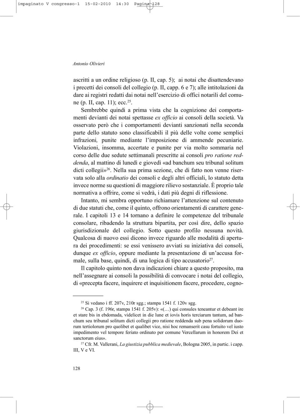 Sembrebbe quindi a prima vista che la cognizione dei comportamenti devianti dei notai spettasse ex officio ai consoli della società.