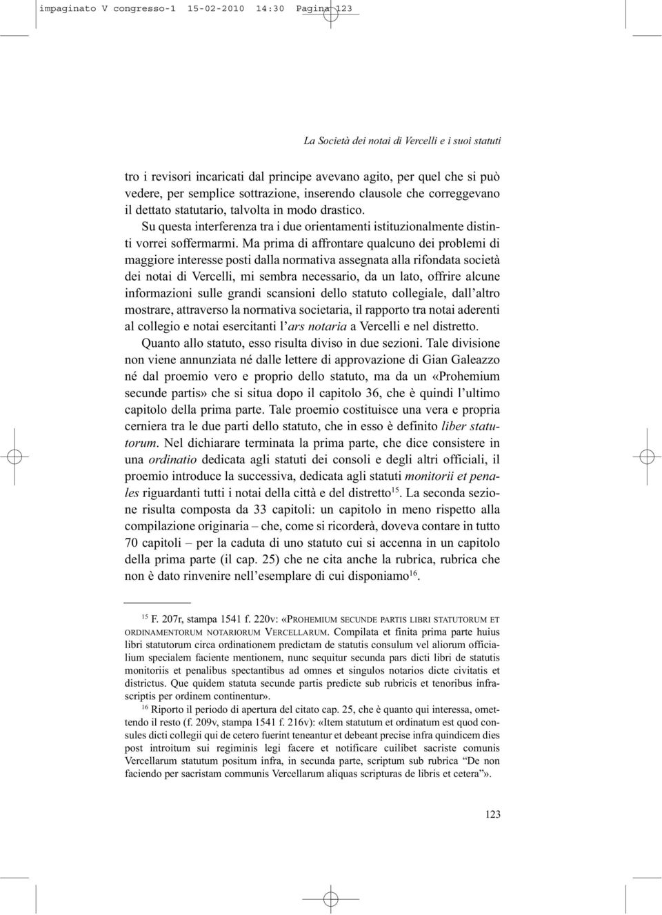 Ma prima di affrontare qualcuno dei problemi di maggiore interesse posti dalla normativa assegnata alla rifondata società dei notai di Vercelli, mi sembra necessario, da un lato, offrire alcune