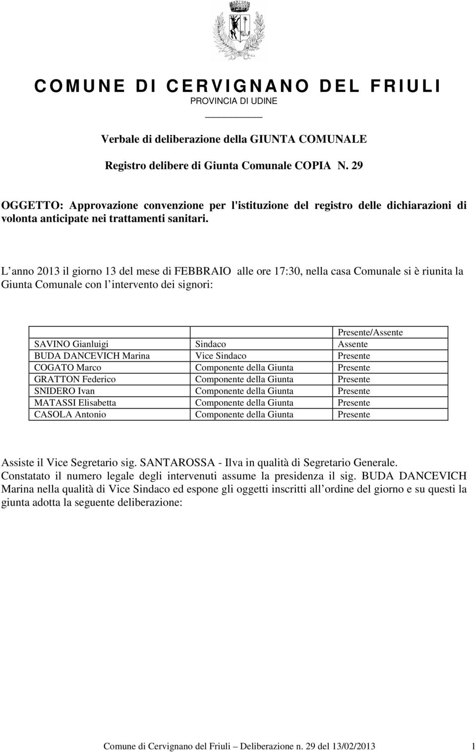 L anno 2013 il giorno 13 del mese di FEBBRAIO alle ore 17:30, nella casa Comunale si è riunita la Giunta Comunale con l intervento dei signori: Presente/Assente SAVINO Gianluigi Sindaco Assente BUDA