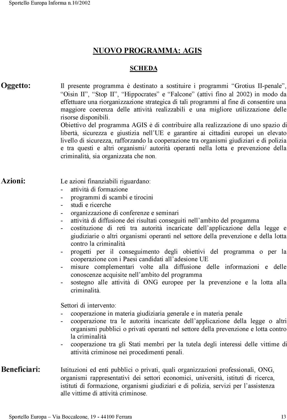 Obiettivo del programma AGIS è di contribuire alla realizzazione di uno spazio di libertà, sicurezza e giustizia nell UE e garantire ai cittadini europei un elevato livello di sicurezza, rafforzando