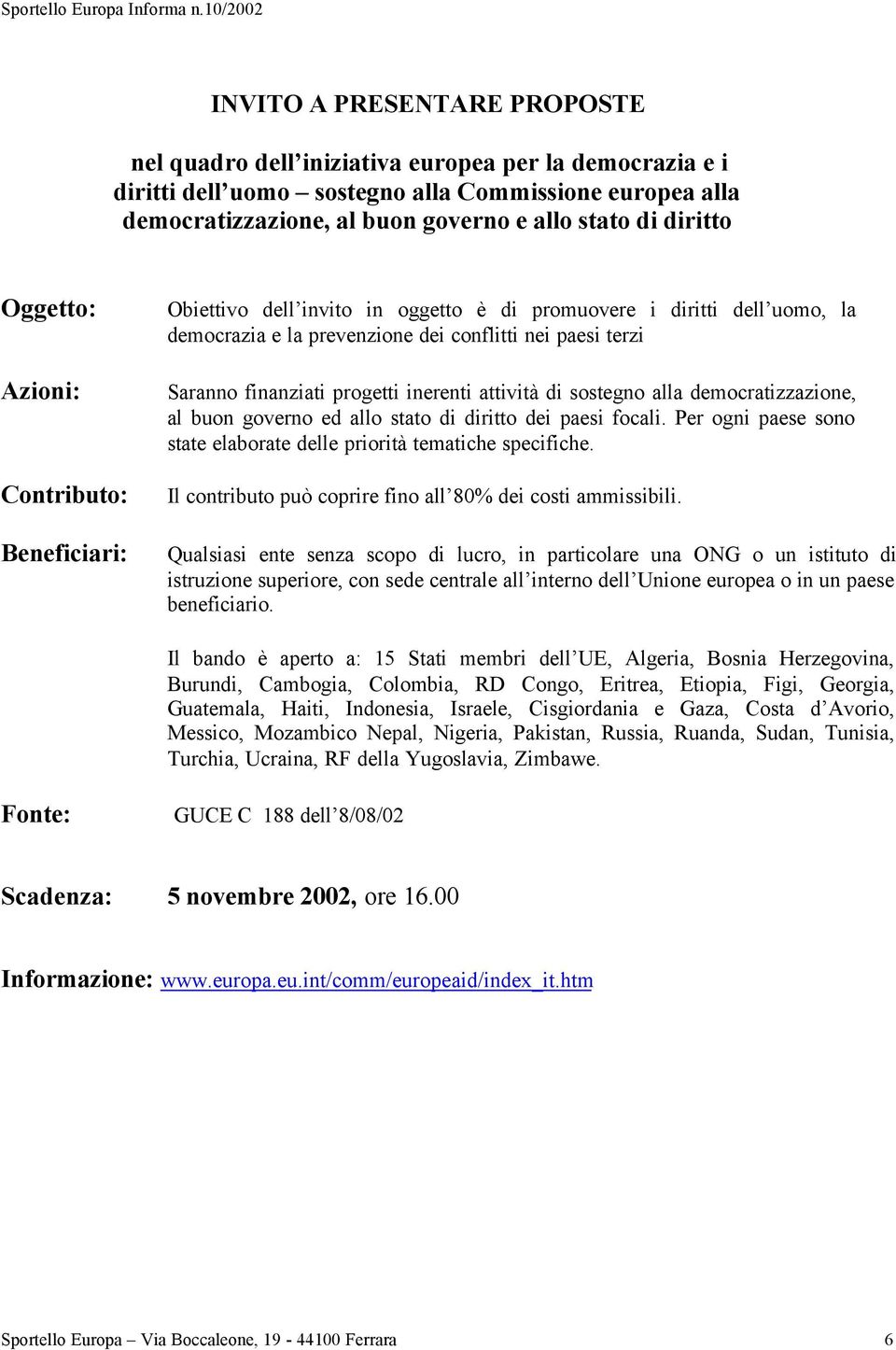 progetti inerenti attività di sostegno alla democratizzazione, al buon governo ed allo stato di diritto dei paesi focali. Per ogni paese sono state elaborate delle priorità tematiche specifiche.