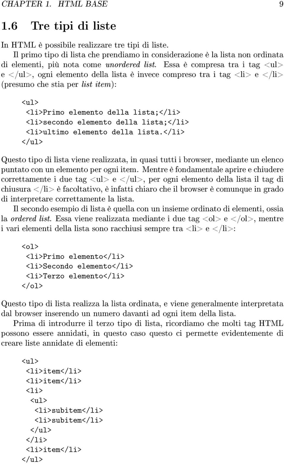 Essa è compresa tra i tag <ul> e </ul>, ogni elemento della lista è invece compreso tra i tag <li> e </li> (presumo che stia per list item): <ul> <li>primo elemento della lista;</li> <li>secondo