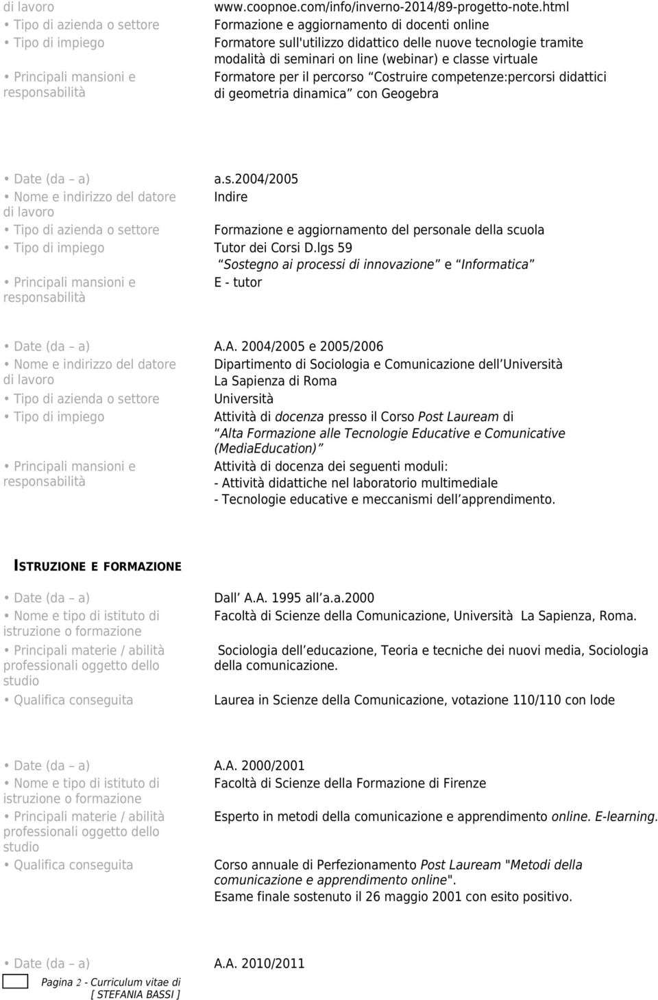 Costruire competenze:percorsi didattici di geometria dinamica con Geogebra a.s.2004/2005 Nome e indirizzo del datore Indire Tipo di azienda o settore Formazione e aggiornamento del personale della scuola Tutor dei Corsi D.