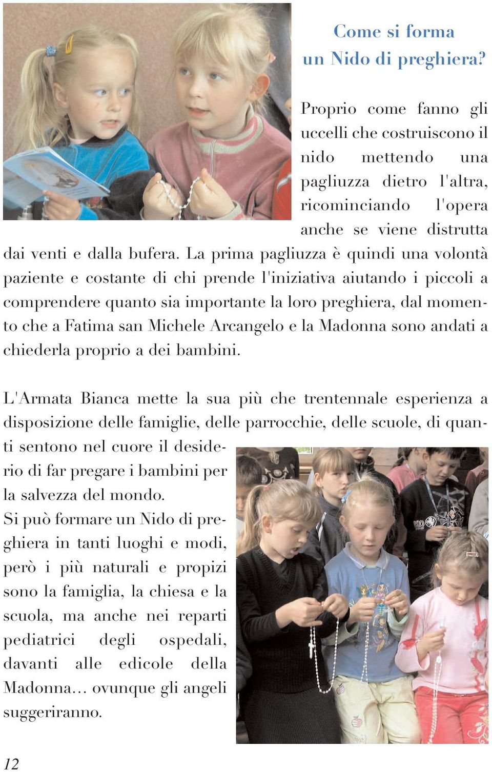 La prima pagliuzza è quindi una volontà paziente e costante di chi prende l'iniziativa aiutando i piccoli a comprendere quanto sia importante la loro preghiera, dal momento che a Fatima san Michele