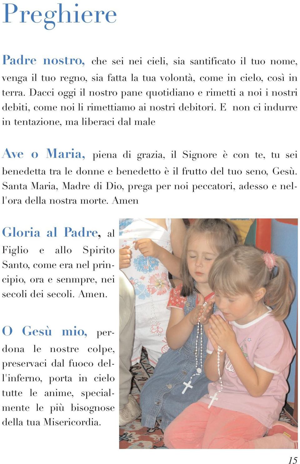 E non ci indurre in tentazione, ma liberaci dal male Ave o Maria, piena di grazia, il Signore è con te, tu sei benedetta tra le donne e benedetto è il frutto del tuo seno, Gesù.