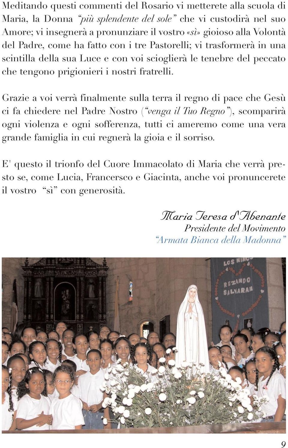 Grazie a voi verrà finalmente sulla terra il regno di pace che Gesù ci fa chiedere nel Padre Nostro ( venga il Tuo Regno ), scomparirà ogni violenza e ogni sofferenza, tutti ci ameremo come una vera