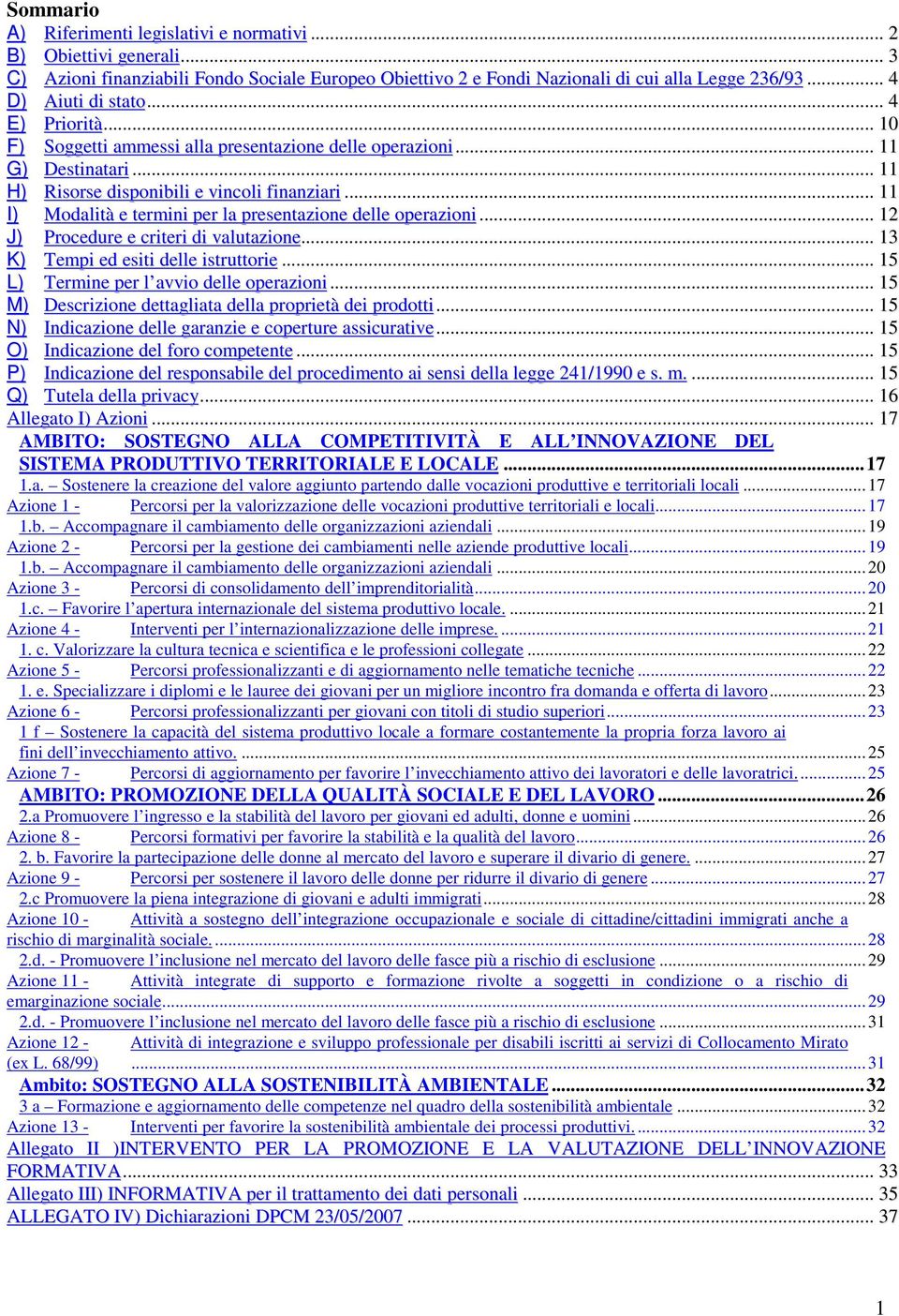 .. 11 I) Modalità e termini per la presentazione delle operazioni... 12 J) Procedure e criteri di valutazione... 13 K) Tempi ed esiti delle istruttorie... 15 L) Termine per l avvio delle operazioni.