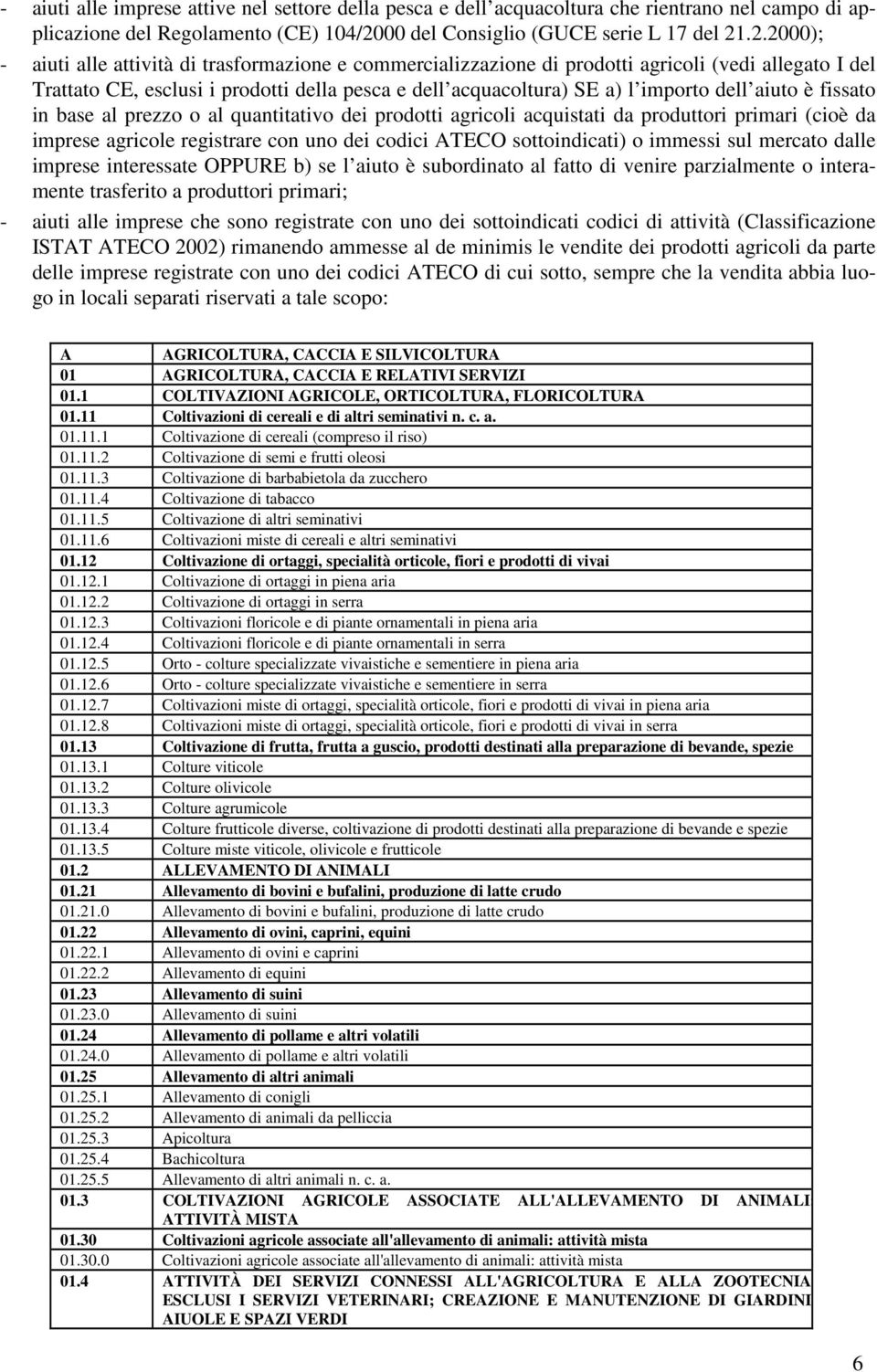 .2.2000); - aiuti alle attività di trasformazione e commercializzazione di prodotti agricoli (vedi allegato I del Trattato CE, esclusi i prodotti della pesca e dell acquacoltura) SE a) l importo dell