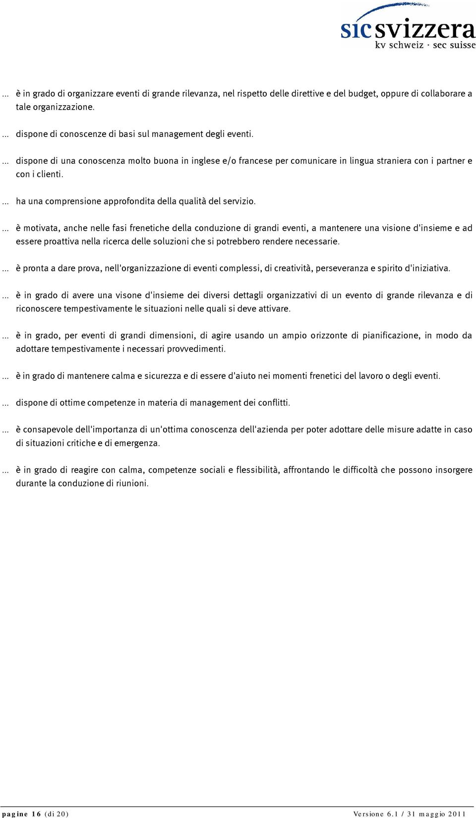 è motivata, anche nelle fasi frenetiche della conduzione di grandi eventi, a mantenere una visione d'insieme e ad essere proattiva nella ricerca delle soluzioni che si potrebbero rendere necessarie.