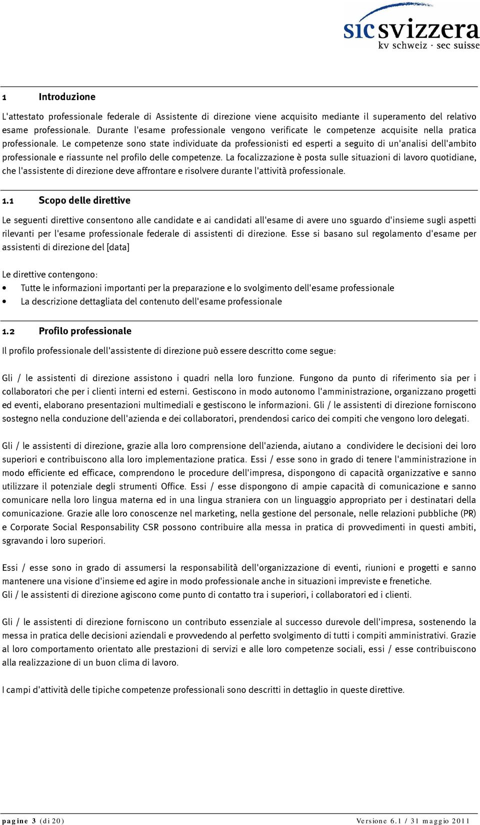 Le competenze sono state individuate da professionisti ed esperti a seguito di un'analisi dell'ambito professionale e riassunte nel profilo delle competenze.