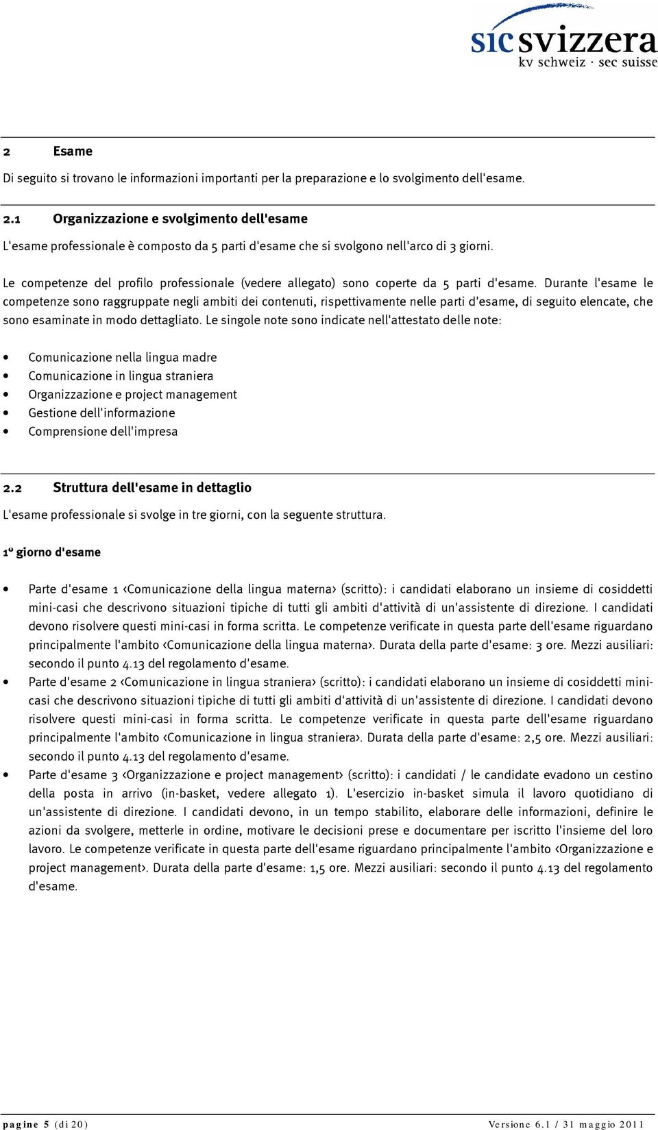 Le competenze del profilo professionale (vedere allegato) sono coperte da 5 parti d'esame.