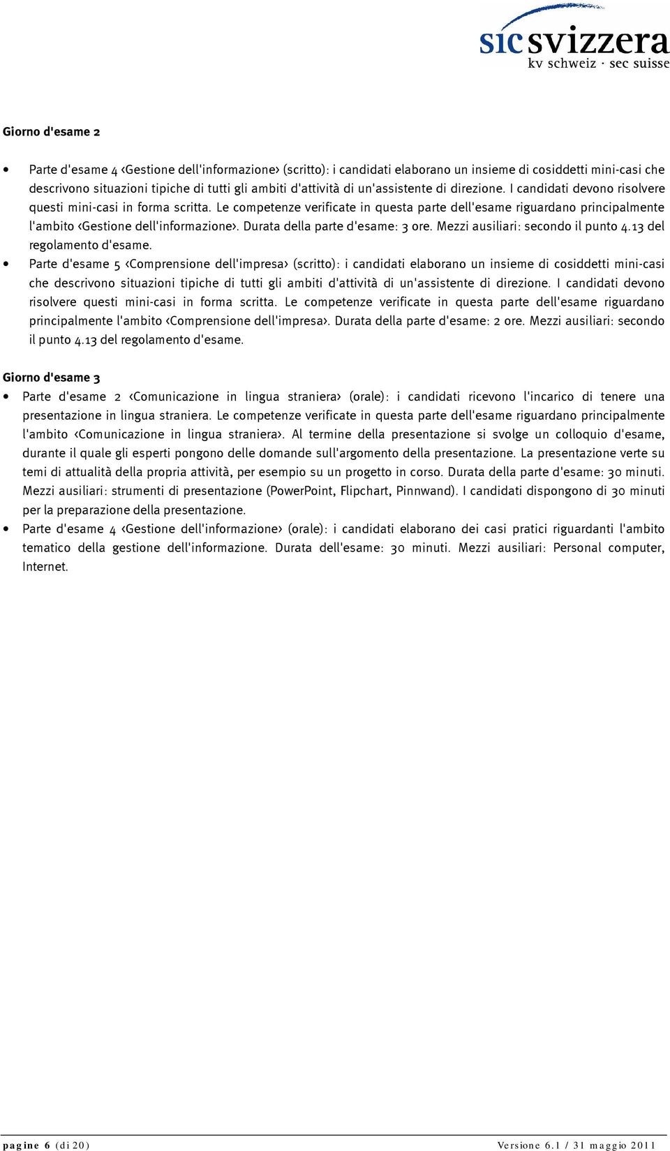 Le competenze verificate in questa parte dell'esame riguardano principalmente l'ambito <Gestione dell'informazione>. Durata della parte d'esame: 3 ore. Mezzi ausiliari: secondo il punto 4.