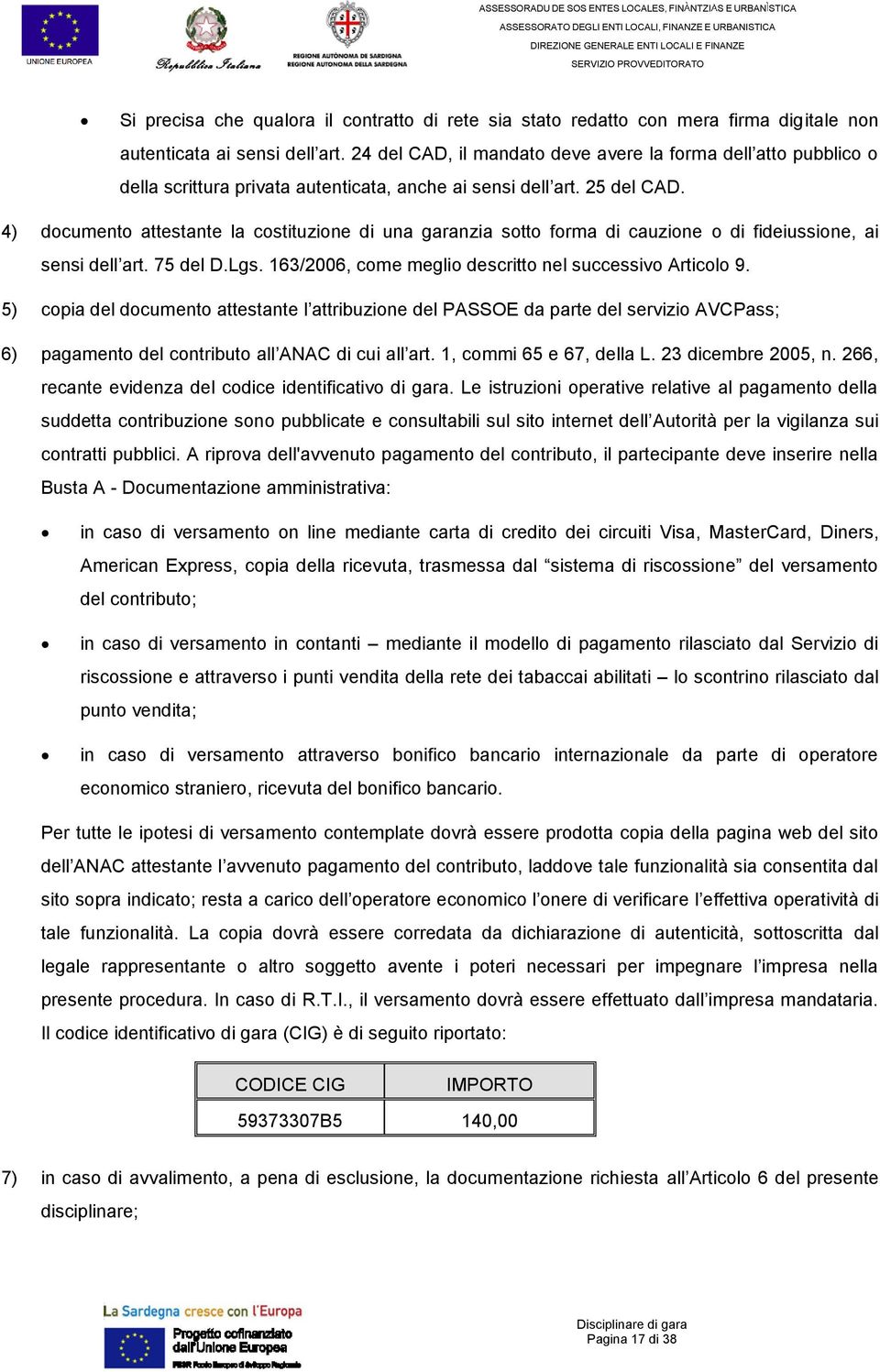 4) documento attestante la costituzione di una garanzia sotto forma di cauzione o di fideiussione, ai sensi dell art. 75 del D.Lgs. 163/2006, come meglio descritto nel successivo Articolo 9.