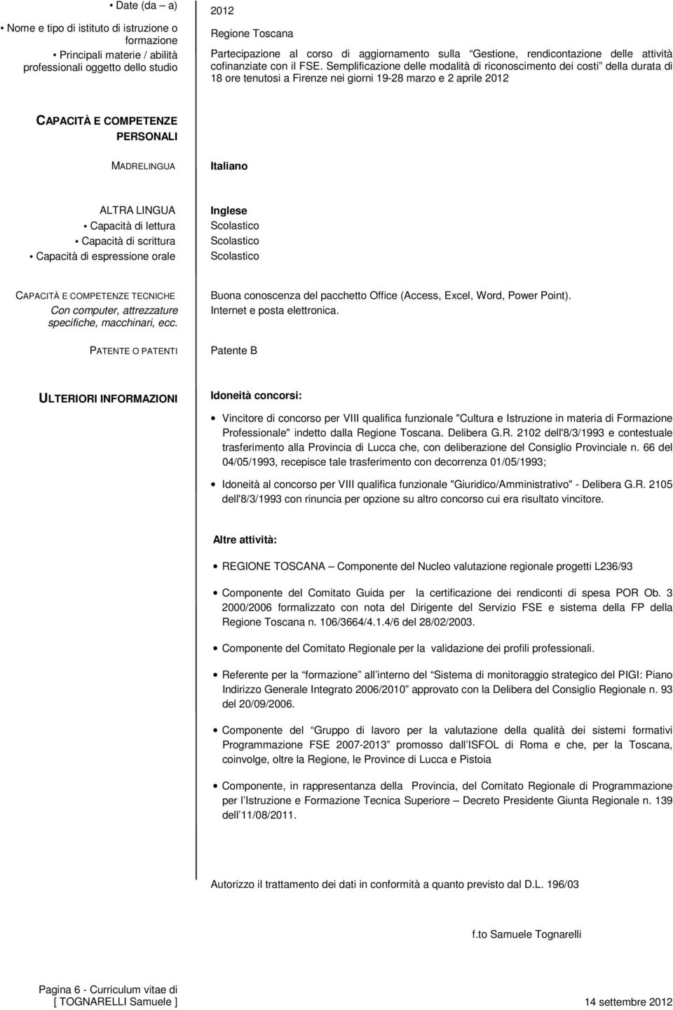 LINGUA Capacità di lettura Capacità di scrittura Capacità di espressione orale Inglese Scolastico Scolastico Scolastico CAPACITÀ E COMPETENZE TECNICHE Con computer, attrezzature specifiche,