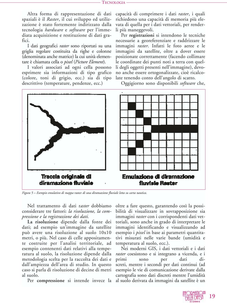 I dati geografici raster sono riportati su una griglia regolare costituita da righe e colonne (denominata anche matrice) la cui unità elementare è chiamata cella o pixel (Picture Element).