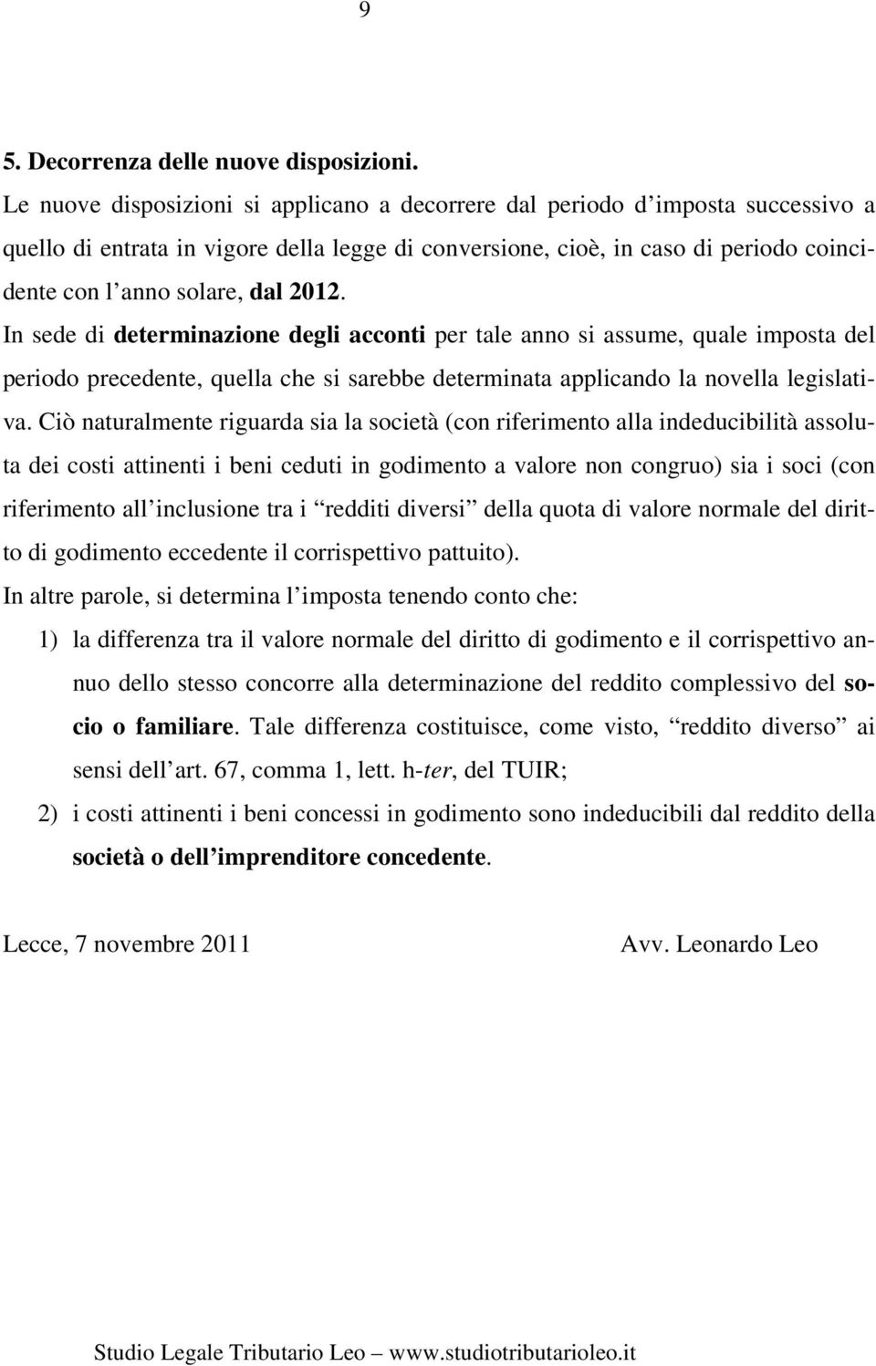 2012. In sede di determinazione degli acconti per tale anno si assume, quale imposta del periodo precedente, quella che si sarebbe determinata applicando la novella legislativa.