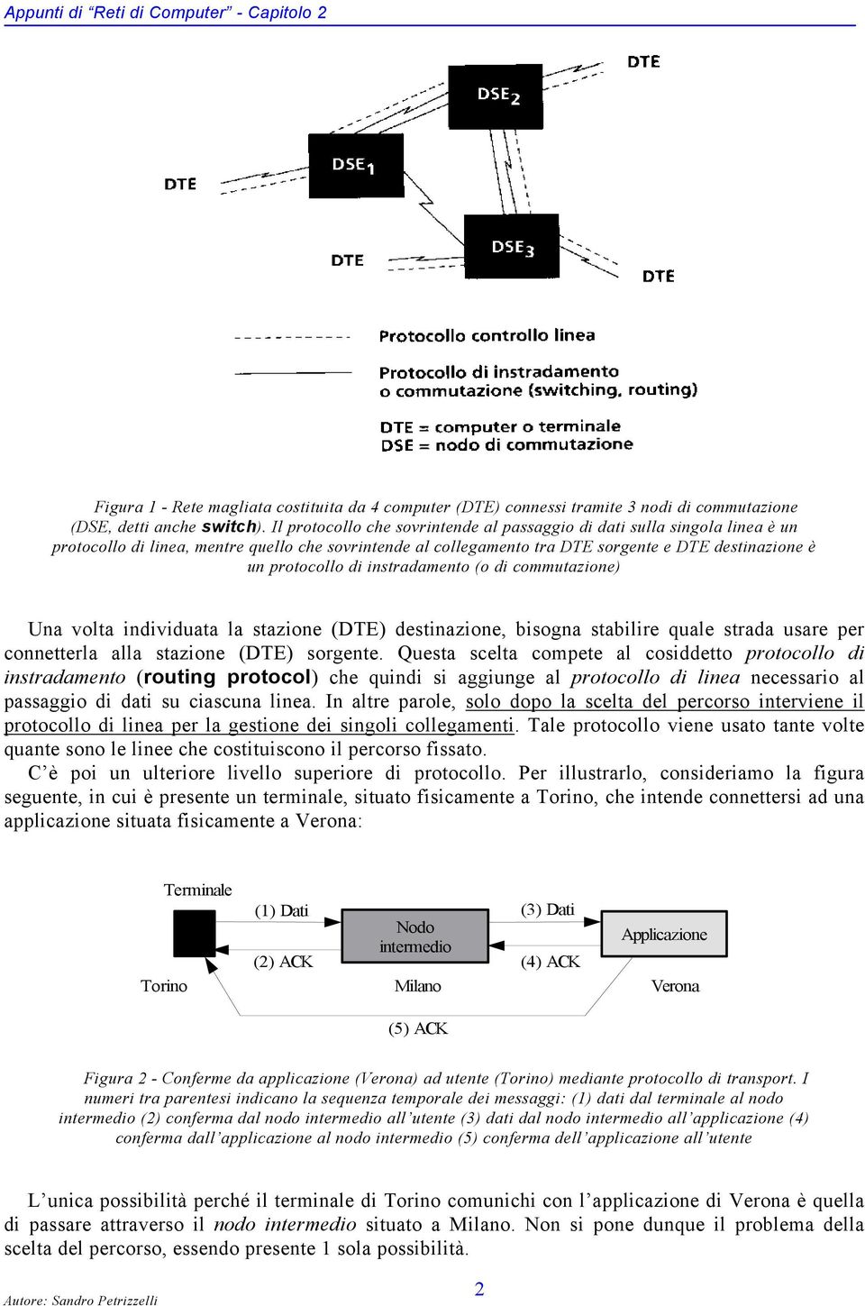 instradamento (o di commutazione) Una volta individuata la stazione (DTE) destinazione, bisogna stabilire quale strada usare per connetterla alla stazione (DTE) sorgente.