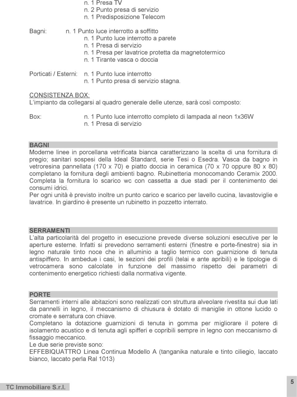 CONSISTENZA BOX: L impianto da collegarsi al quadro generale delle utenze, sarà così composto: Box: n. 1 Punto luce interrotto completo di lampada al neon 1x36W n.