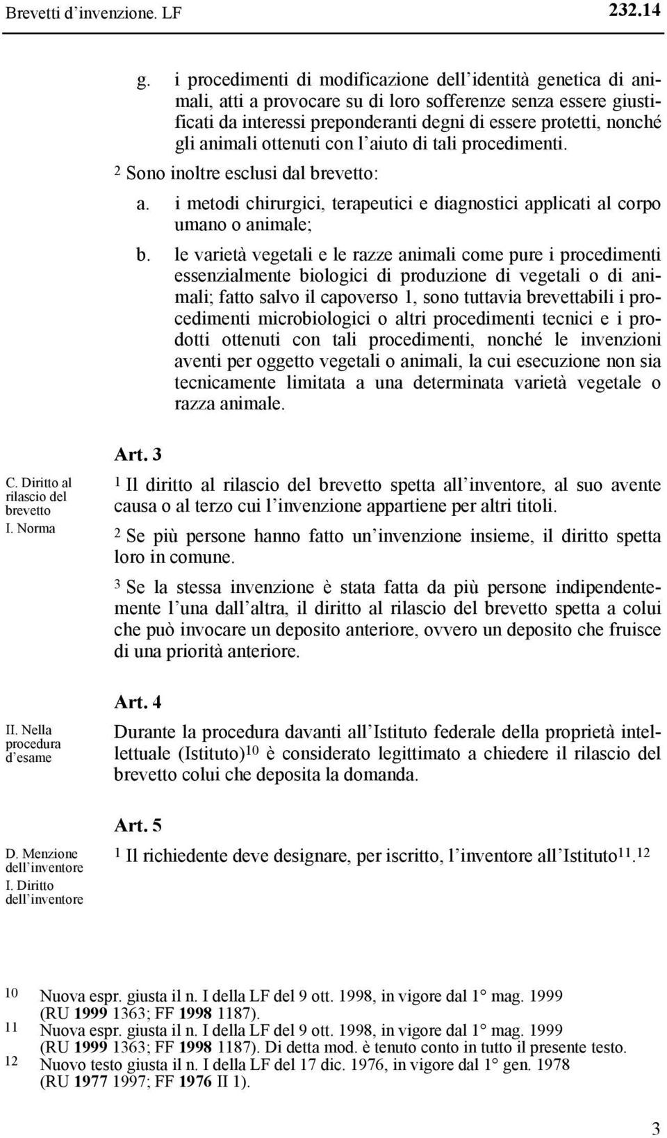 animali ottenuti con l aiuto di tali procedimenti. 2 Sono inoltre esclusi dal brevetto: a. i metodi chirurgici, terapeutici e diagnostici applicati al corpo umano o animale; b.