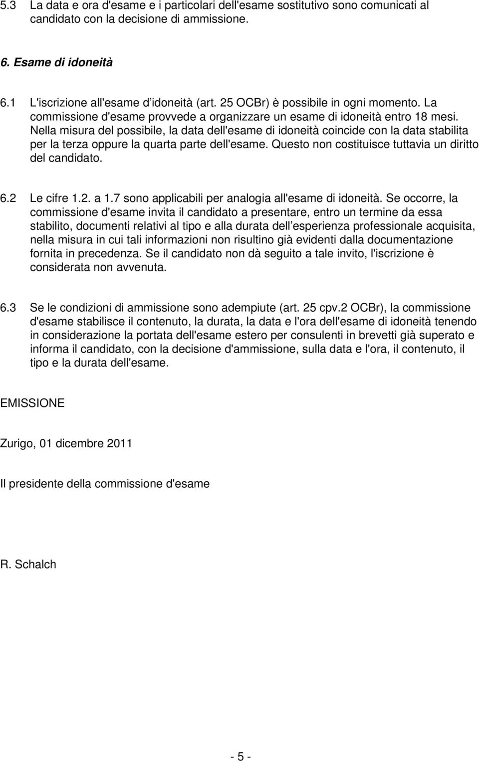 Nella misura del possibile, la data dell'esame di idoneità coincide con la data stabilita per la terza oppure la quarta parte dell'esame. Questo non costituisce tuttavia un diritto del candidato. 6.