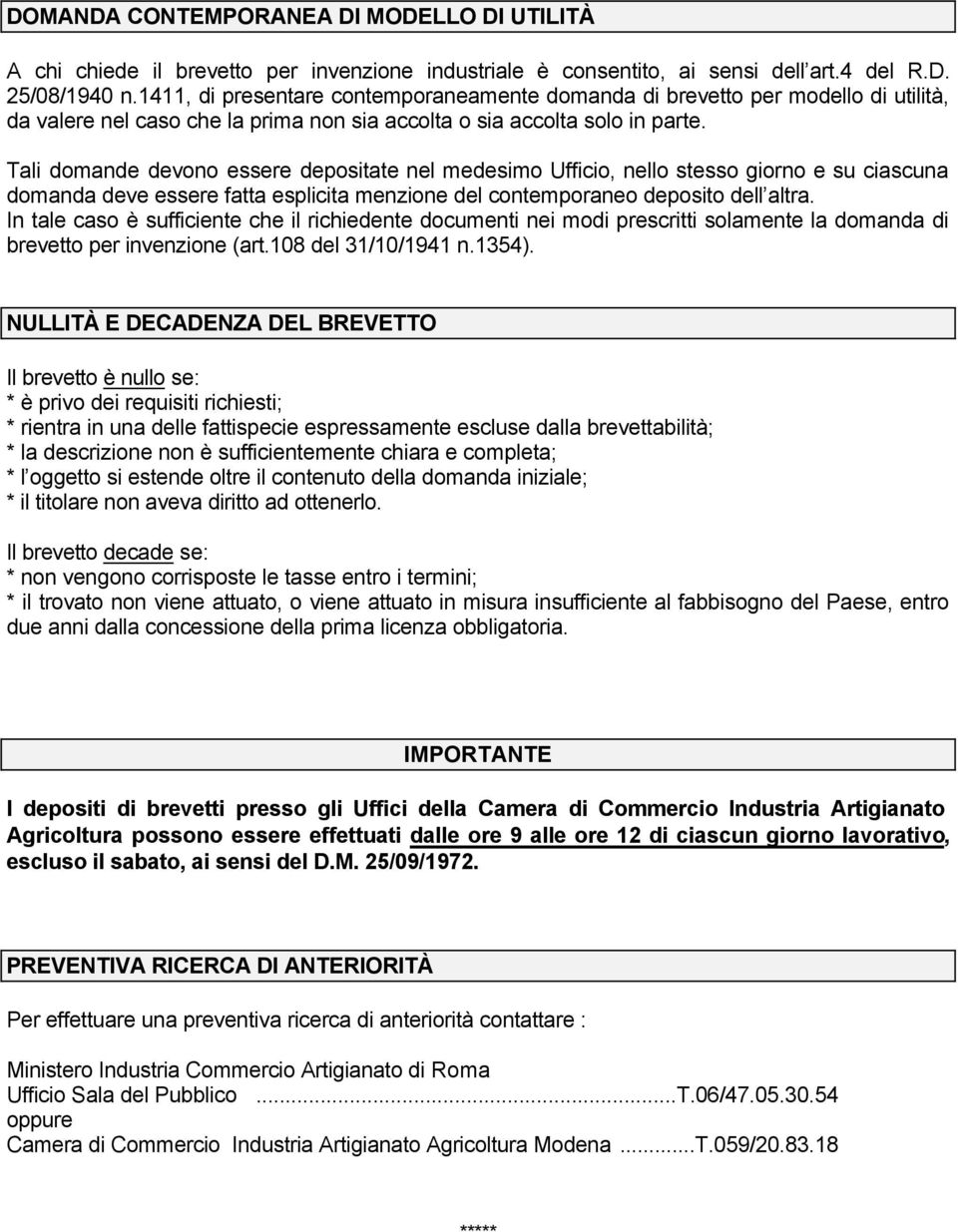 Tali domande devono essere depositate nel medesimo Ufficio, nello stesso giorno e su ciascuna domanda deve essere fatta esplicita menzione del contemporaneo deposito dell altra.