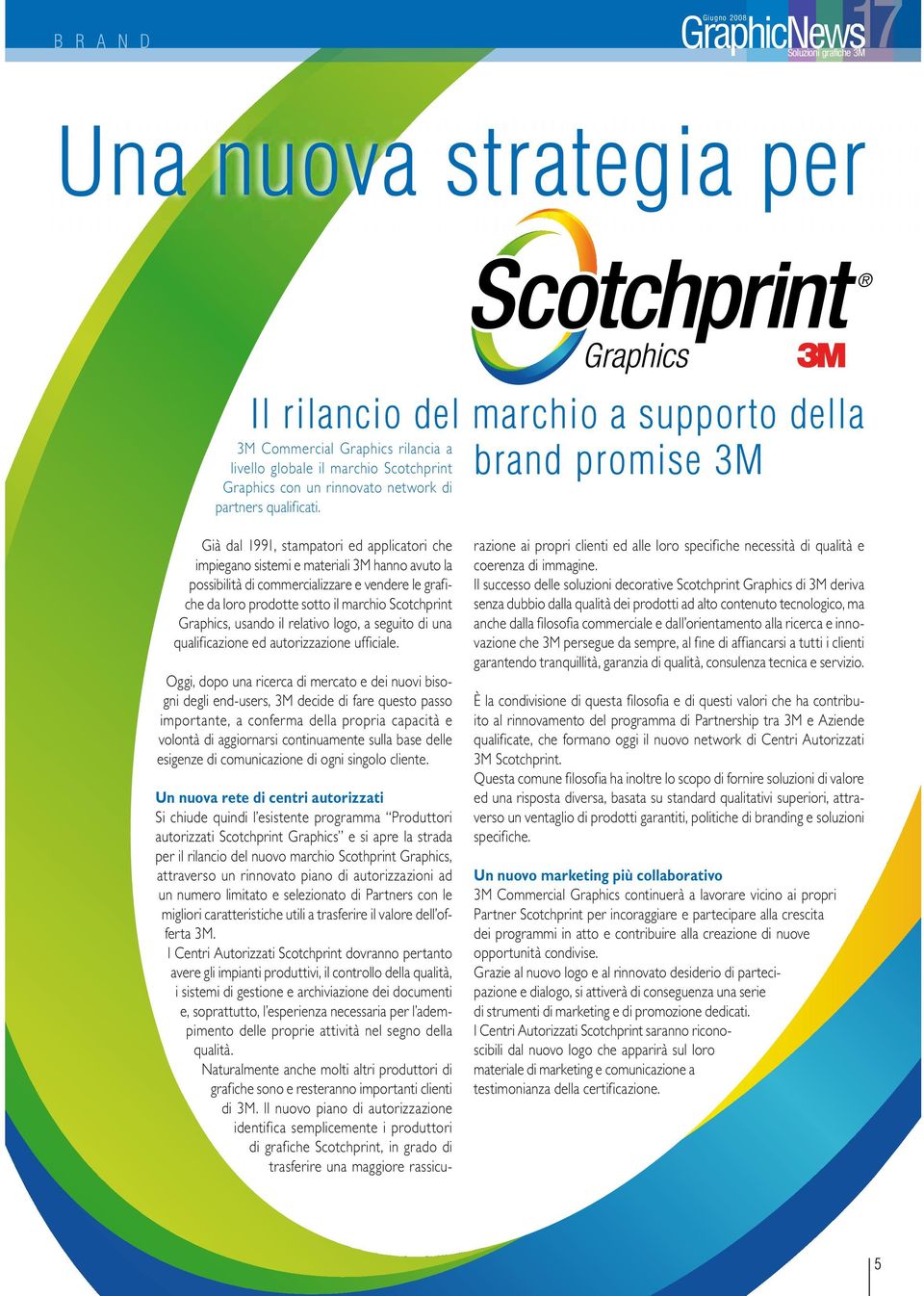 Già dal 1991, stampatori ed applicatori che impiegano sistemi e materiali 3M hanno avuto la possibilità di commercializzare e vendere le grafiche da loro prodotte sotto il marchio Scotchprint