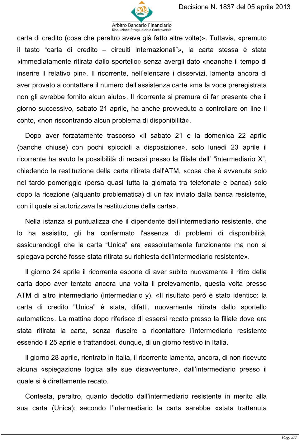 pin». Il ricorrente, nell elencare i disservizi, lamenta ancora di aver provato a contattare il numero dell assistenza carte «ma la voce preregistrata non gli avrebbe fornito alcun aiuto».