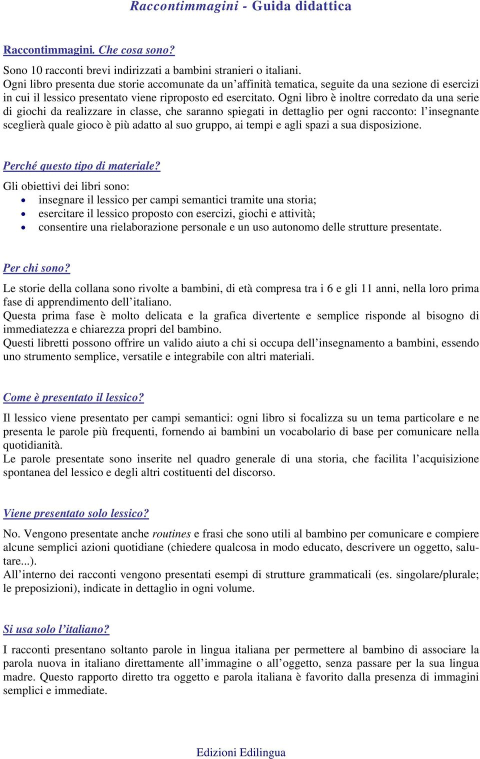 Ogni libro è inoltre corredato da una serie di giochi da realizzare in classe, che saranno spiegati in dettaglio per ogni racconto: l insegnante sceglierà quale gioco è più adatto al suo gruppo, ai