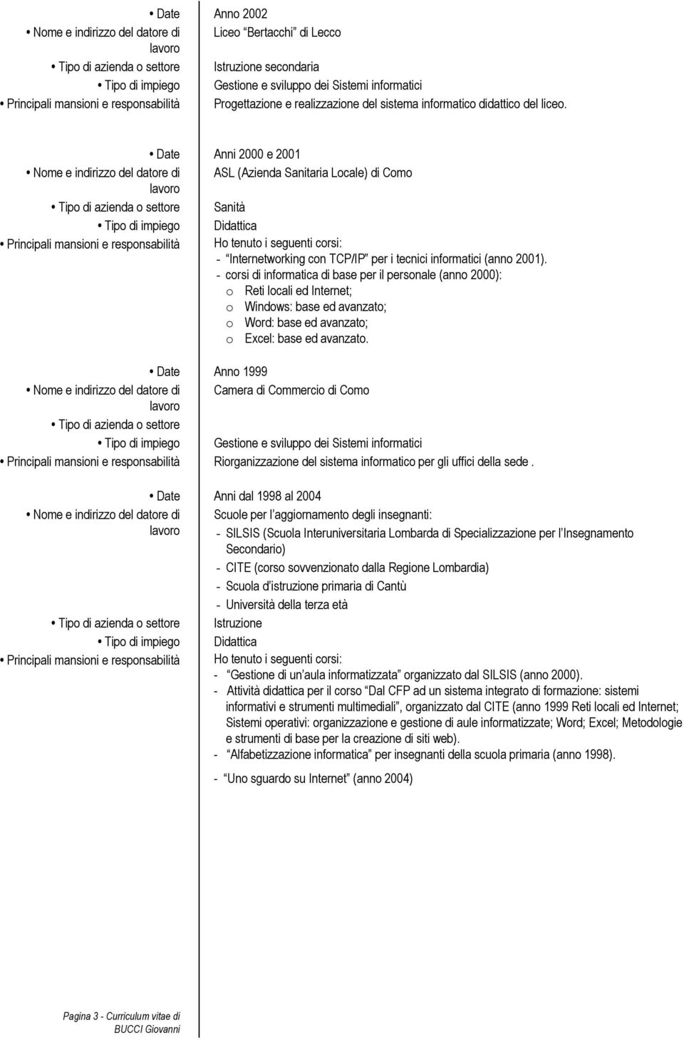 - corsi di informatica di base per il personale (anno 2000): o Reti locali ed Internet; o Windows: base ed avanzato; o Word: base ed avanzato; o Excel: base ed avanzato.