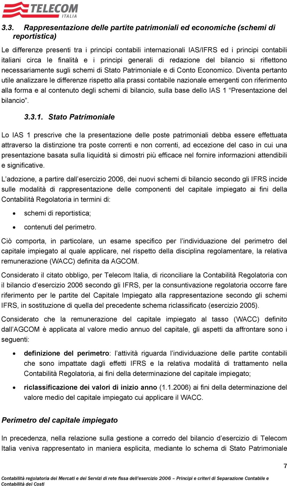 Diventa pertanto utile analizzare le differenze rispetto alla prassi contabile nazionale emergenti con riferimento alla forma e al contenuto degli schemi di bilancio, sulla base dello IAS 1