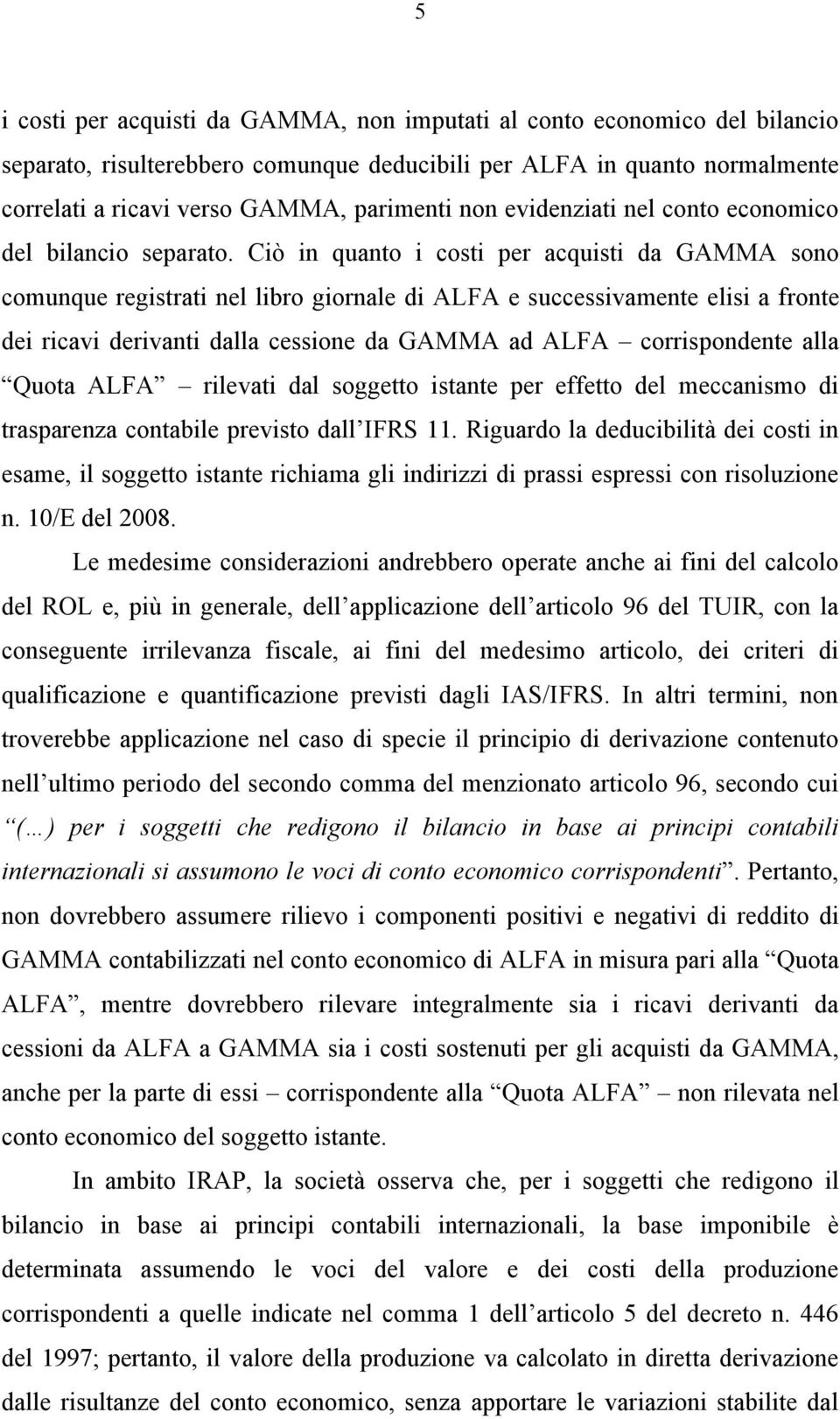 Ciò in quanto i costi per acquisti da GAMMA sono comunque registrati nel libro giornale di ALFA e successivamente elisi a fronte dei ricavi derivanti dalla cessione da GAMMA ad ALFA corrispondente