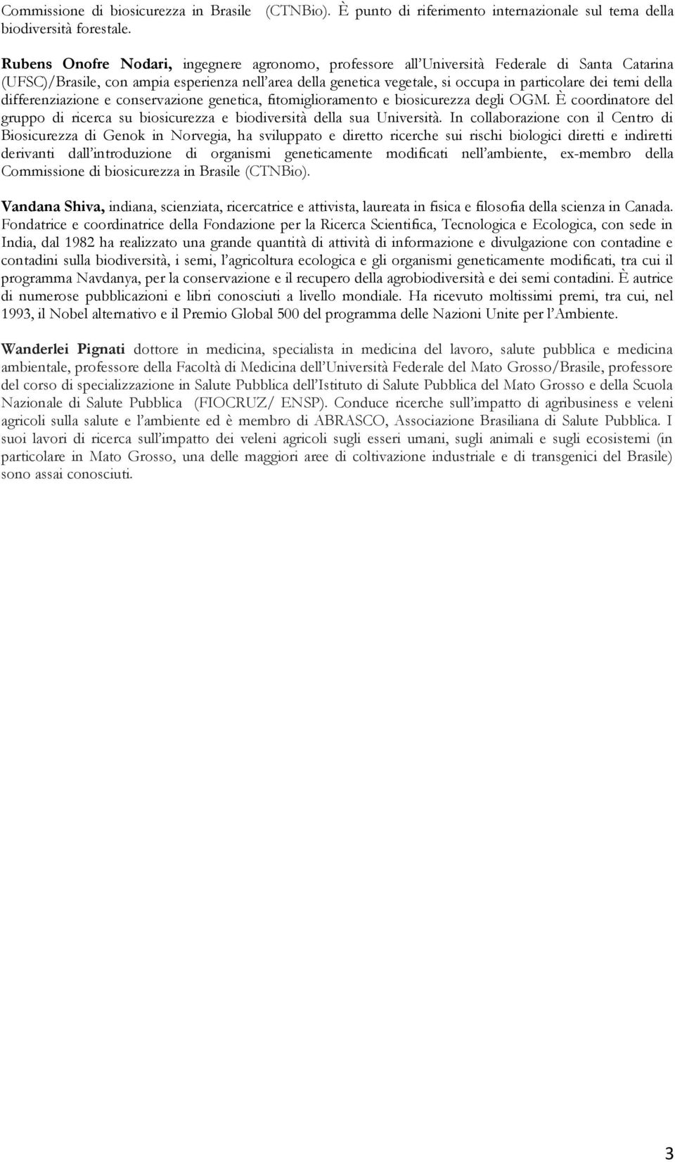 temi della differenziazione e conservazione genetica, fitomiglioramento e biosicurezza degli OGM. È coordinatore del gruppo di ricerca su biosicurezza e biodiversità della sua Università.