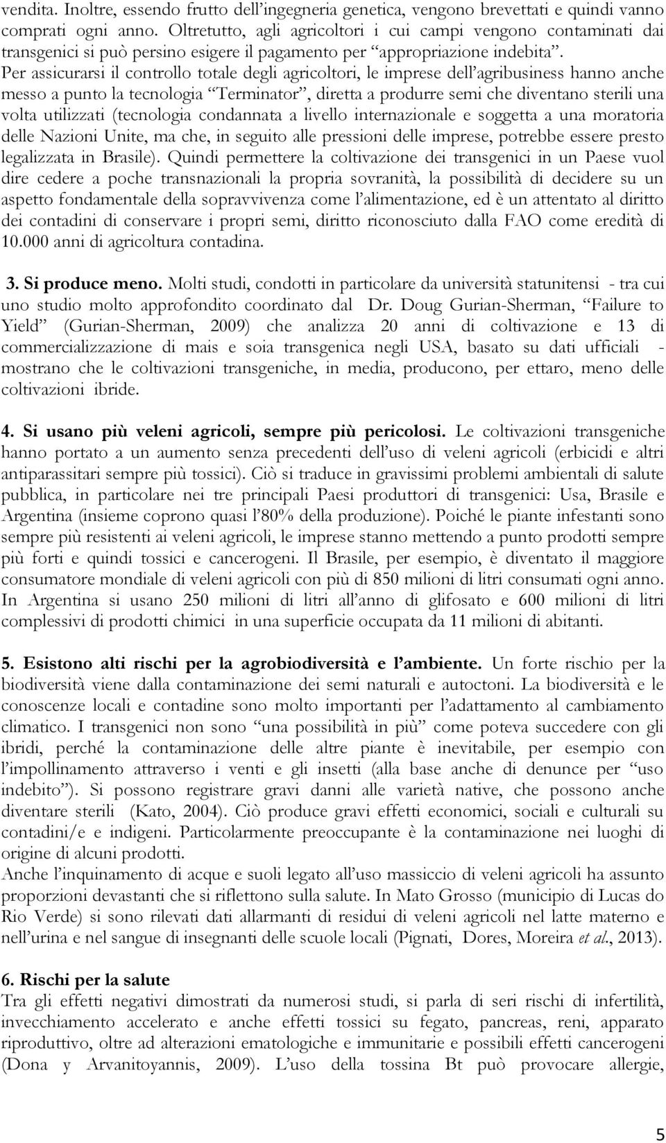 Per assicurarsi il controllo totale degli agricoltori, le imprese dell agribusiness hanno anche messo a punto la tecnologia Terminator, diretta a produrre semi che diventano sterili una volta