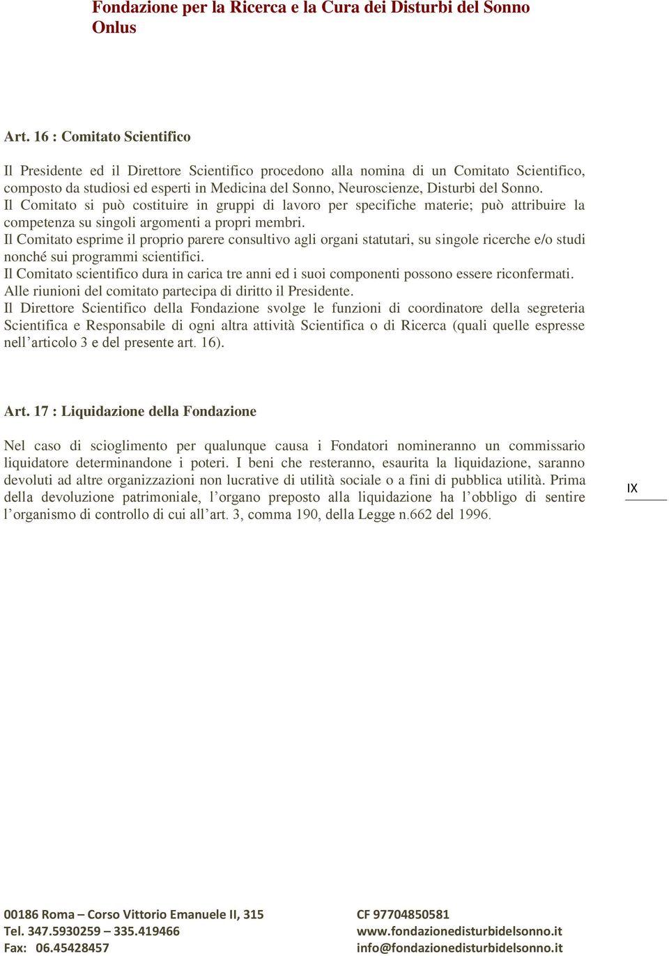 Il Comitato esprime il proprio parere consultivo agli organi statutari, su singole ricerche e/o studi nonché sui programmi scientifici.