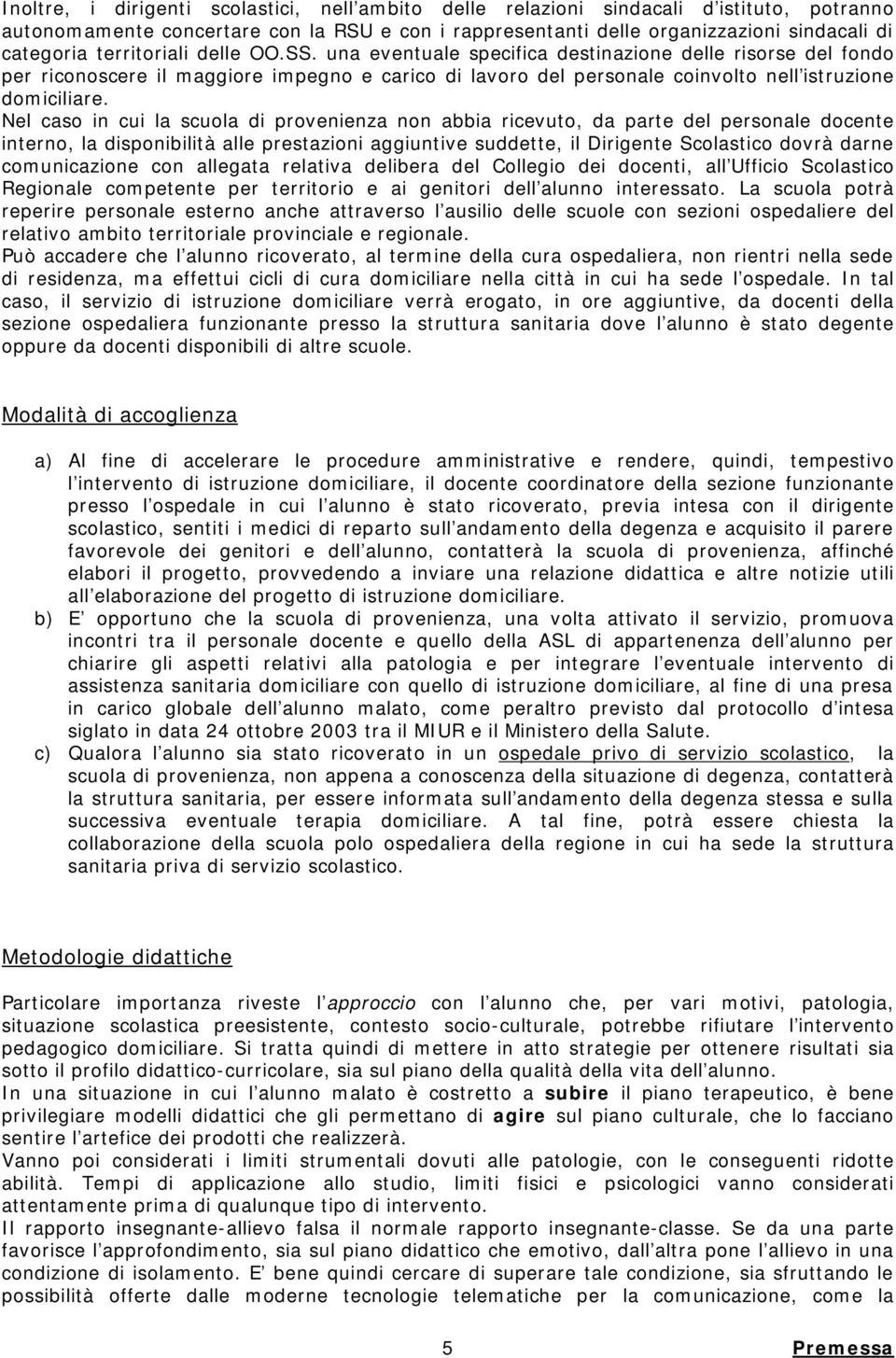 Nel caso in cui la scuola di provenienza non abbia ricevuto, da parte del personale docente interno, la disponibilità alle prestazioni aggiuntive suddette, il Dirigente Scolastico dovrà darne