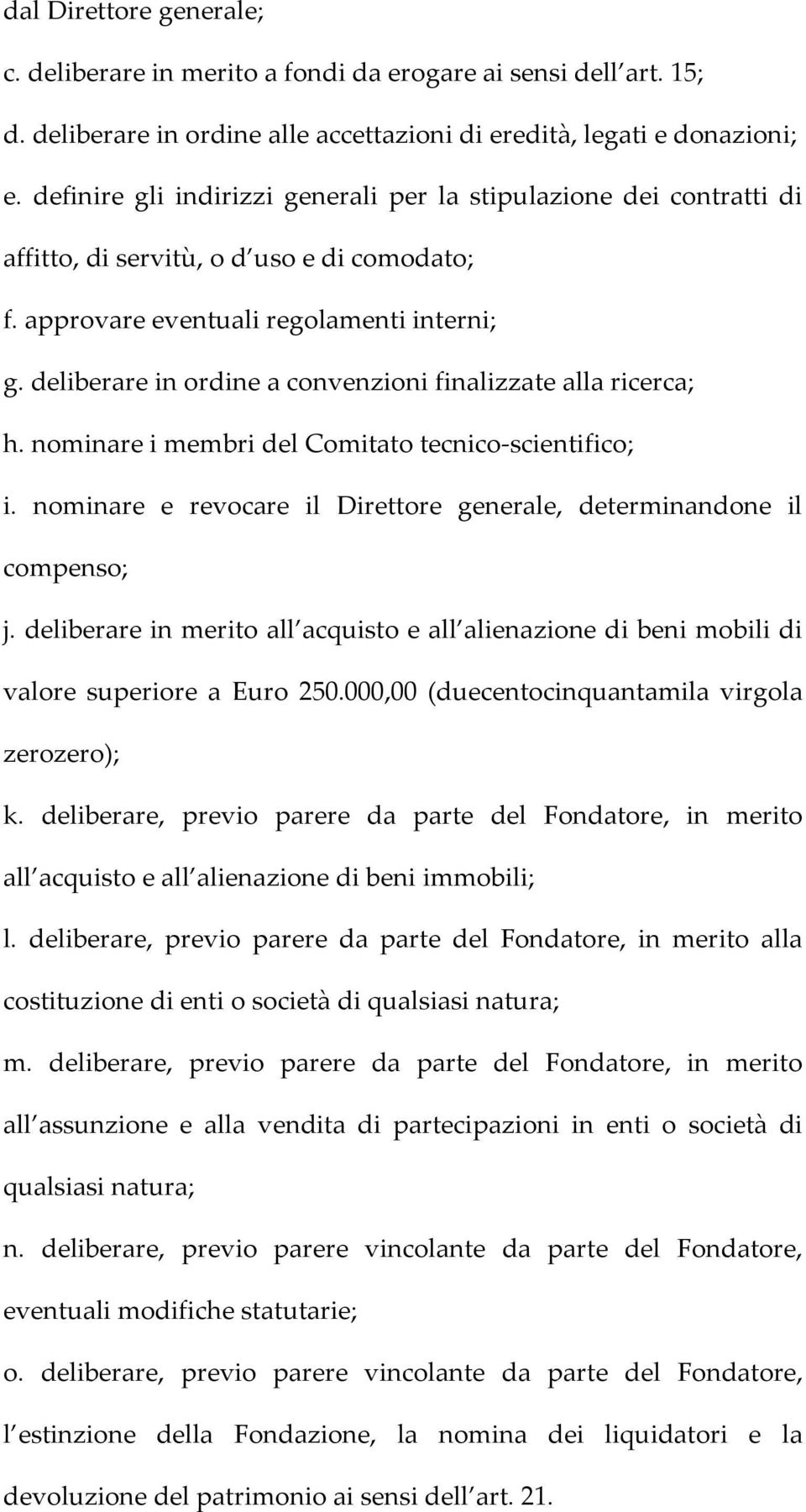 deliberare in ordine a convenzioni finalizzate alla ricerca; h. nominare i membri del Comitato tecnico-scientifico; i. nominare e revocare il Direttore generale, determinandone il compenso; j.