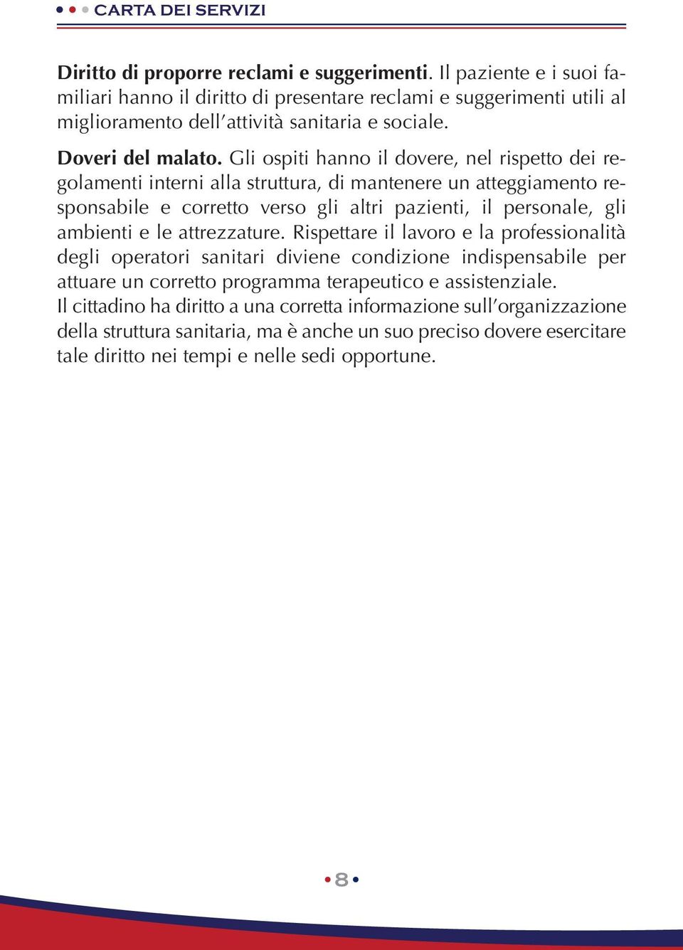 Gli ospiti hanno il dovere, nel rispetto dei regolamenti interni alla struttura, di mantenere un atteggiamento responsabile e corretto verso gli altri pazienti, il personale, gli ambienti e le