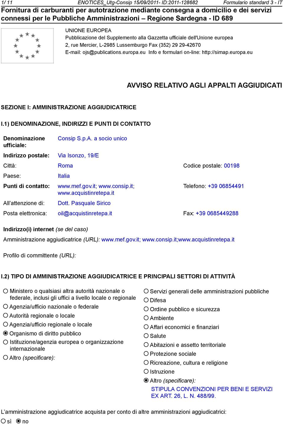 1) DENOMINAZIONE, INDIRIZZI E PUNTI DI CONTATTO Denominazione ufficiale: Consip S.p.A. a socio unico Indirizzo postale: Via Isonzo, 19/E Città: Roma Codice postale: 00198 Paese: Punti di contatto: All attenzione di: Italia www.