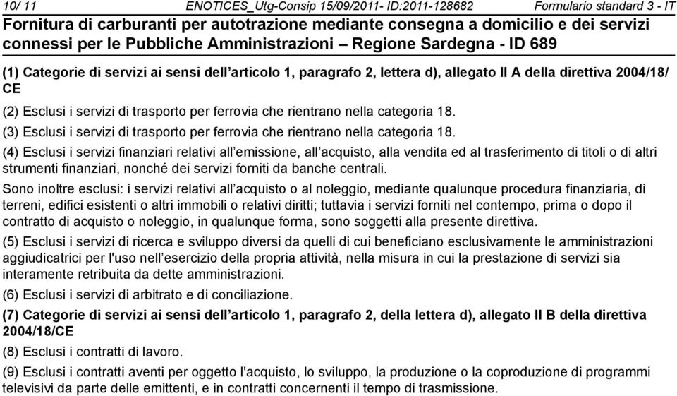 (4) Esclusi i servizi finanziari relativi all emissione, all acquisto, alla vendita ed al trasferimento di titoli o di altri strumenti finanziari, nonché dei servizi forniti da banche centrali.