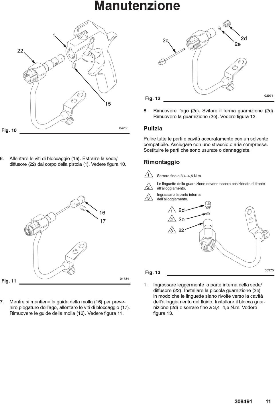 Asciugare con uno straccio o aria compressa. Sostituire le parti che sono usurate o danneggiate. Rimontaggio 3 Serrare fino a 3,4 4,5 N.m. Le linguette della guarnizione devono essere posizionate di fronte all alloggiamento.