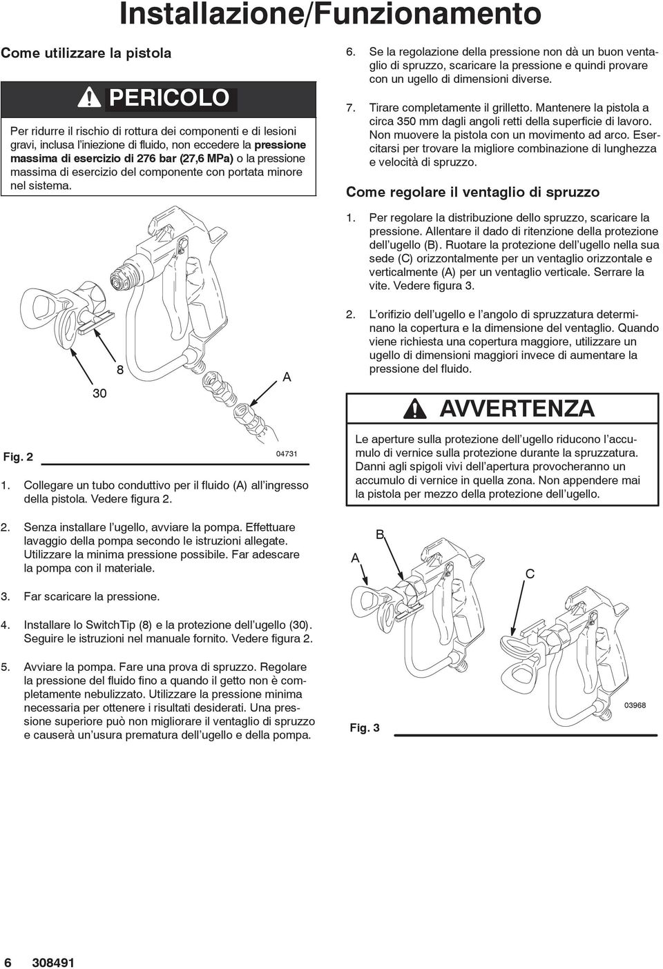 Se la regolazione della pressione non dà un buon ventaglio di spruzzo, scaricare la pressione e quindi provare con un ugello di dimensioni diverse. 7. Tirare completamente il grilletto.