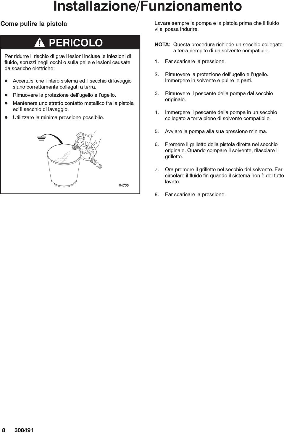 Mantenere uno stretto contatto metallico fra la pistola ed il secchio di lavaggio. Utilizzare la minima pressione possibile.