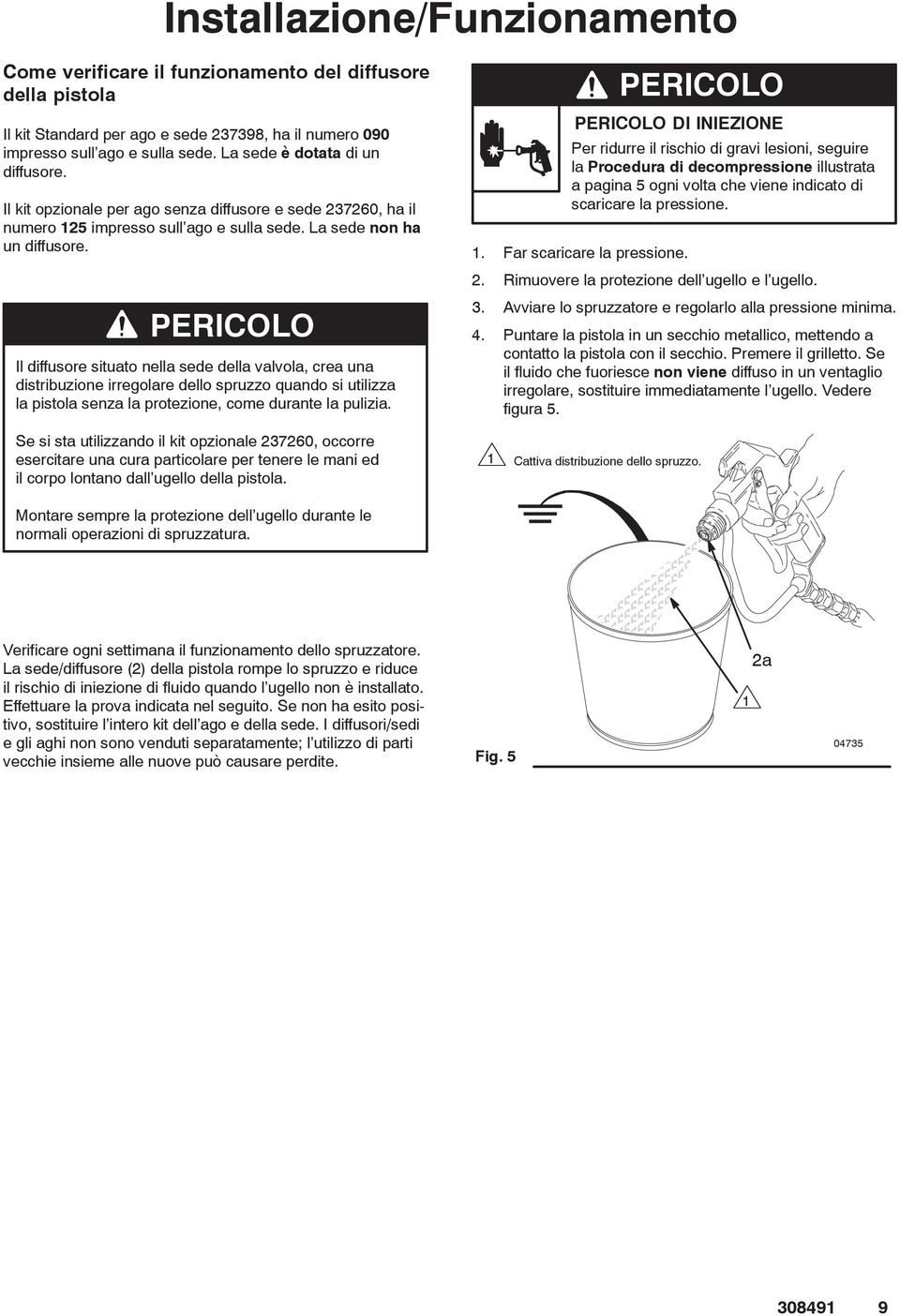 Il diffusore situato nella sede della valvola, crea una distribuzione irregolare dello spruzzo quando si utilizza la pistola senza la protezione, come durante la pulizia.