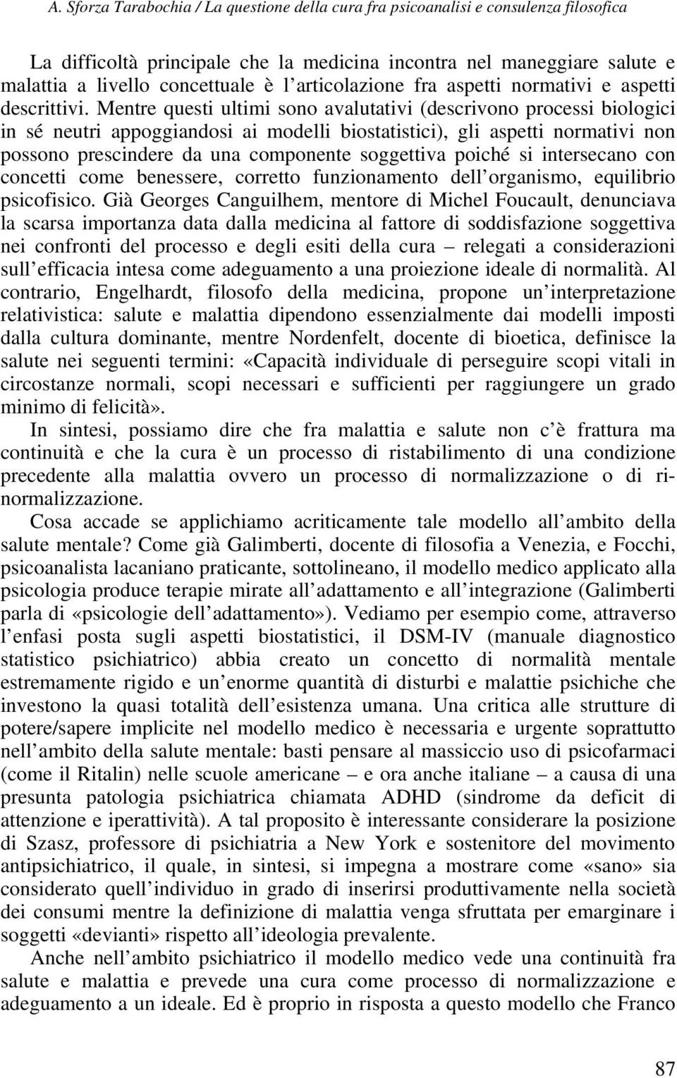 Mentre questi ultimi sono avalutativi (descrivono processi biologici in sé neutri appoggiandosi ai modelli biostatistici), gli aspetti normativi non possono prescindere da una componente soggettiva